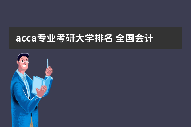 acca专业考研大学排名 全国会计专业研究生学校排名前十的是?